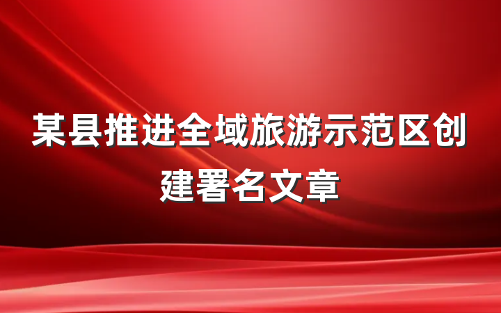 某县推进全域旅游示范区创建署名文章