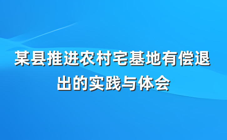 某县推进农村宅基地有偿退出的实践与体会
