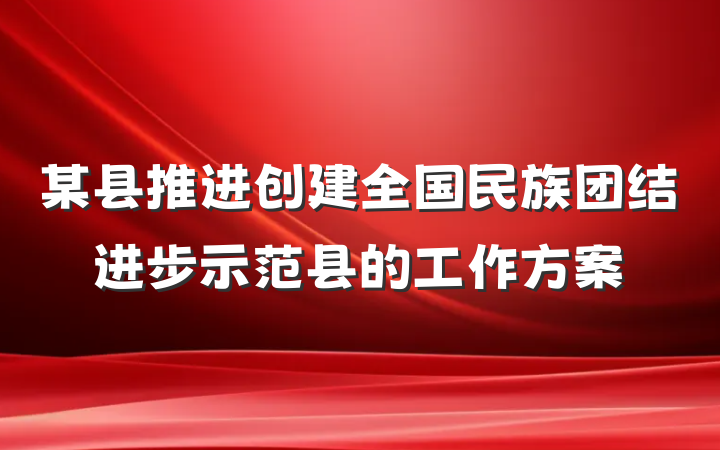 某县推进创建全国民族团结进步示范县的工作方案