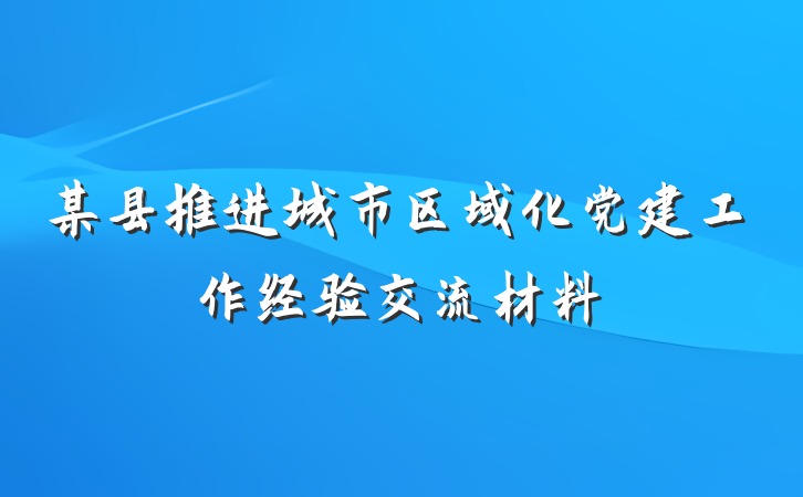 某县推进城市区域化党建工作经验交流材料