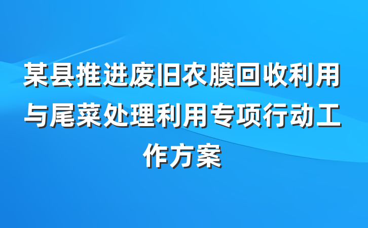 某县推进废旧农膜回收利用与尾菜处理利用专项行动工作方案