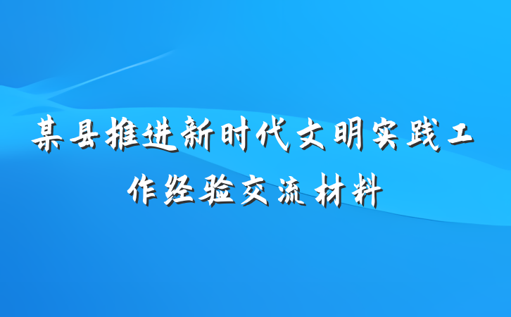 某县推进新时代文明实践工作经验交流材料