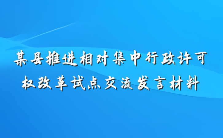 某县推进相对集中行政许可权改革试点交流发言材料