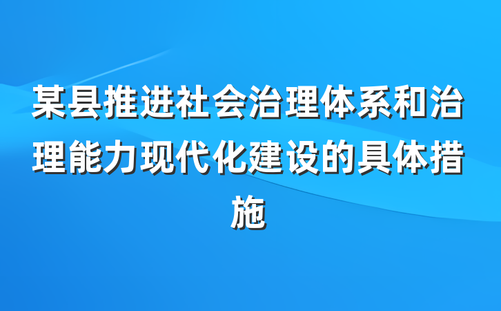 某县推进社会治理体系和治理能力现代化建设的具体措施