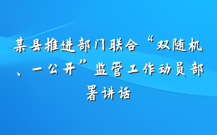 某县推进部门联合“双随机、一公开”监管工作动员部署讲话