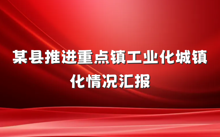 某县推进重点镇工业化城镇化情况汇报