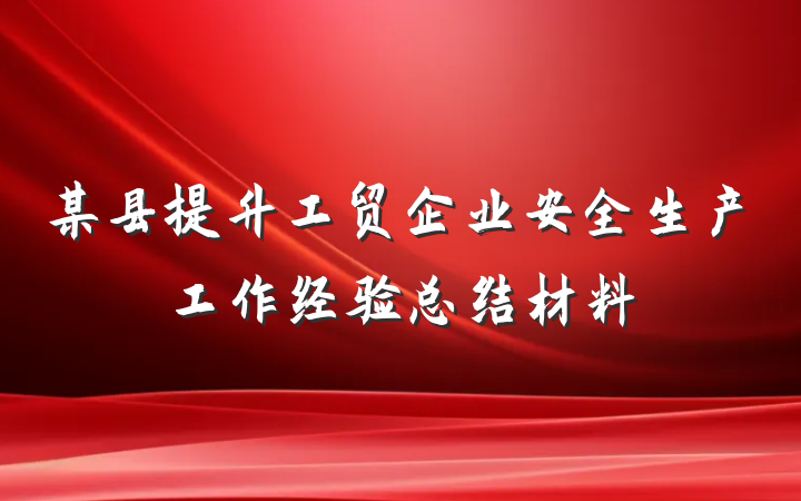 某县提升工贸企业安全生产工作经验总结材料