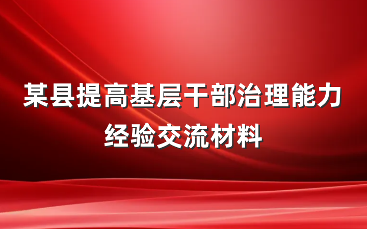 某县提高基层干部治理能力经验交流材料