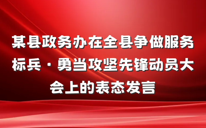 某县政务办在全县争做服务标兵·勇当攻坚先锋动员大会上的表态发言