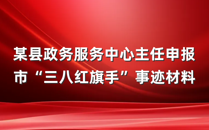 某县政务服务中心主任申报市“三八红旗手”事迹材料