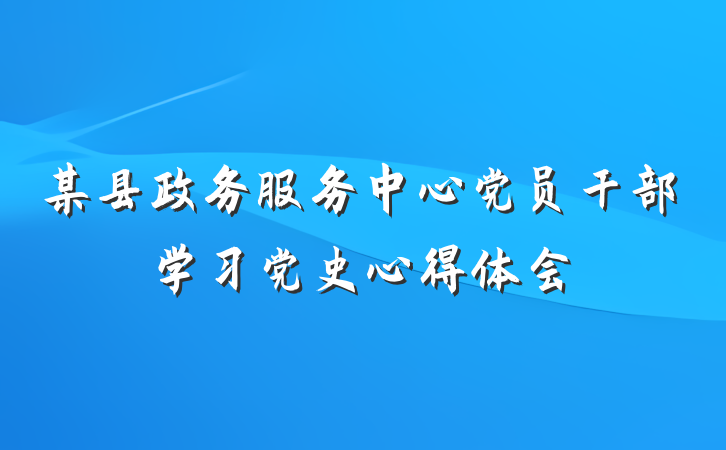 某县政务服务中心党员干部学习党史心得体会