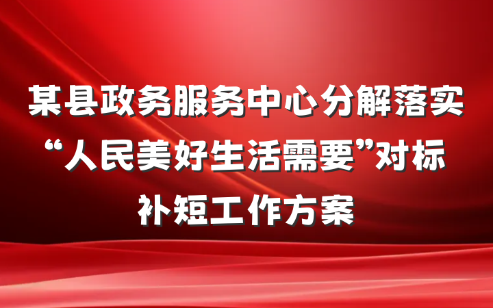 某县政务服务中心分解落实“人民美好生活需要”对标补短工作方案