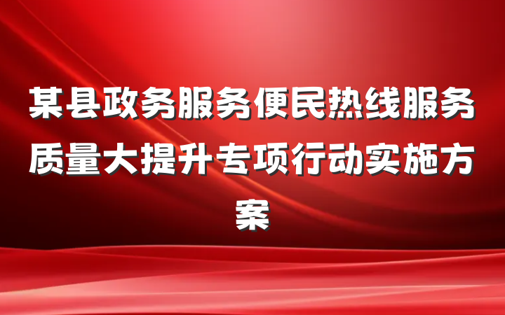 某县政务服务便民热线服务质量大提升专项行动实施方案