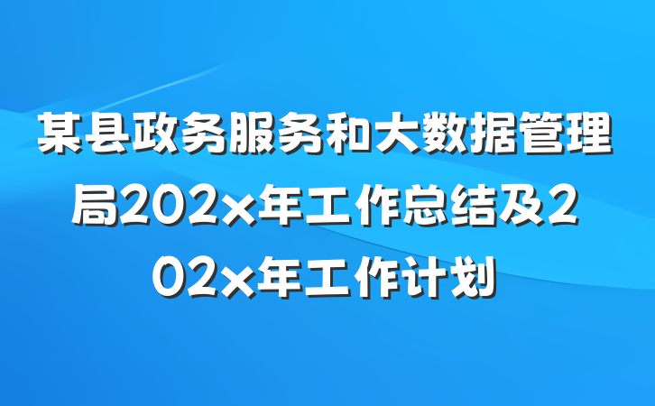 某县政务服务和大数据管理局202x年工作总结及202x年工作计划