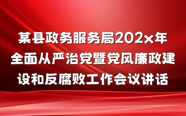 某县政务服务局202x年全面从严治党暨党风廉政建设和反腐败工作会议讲话