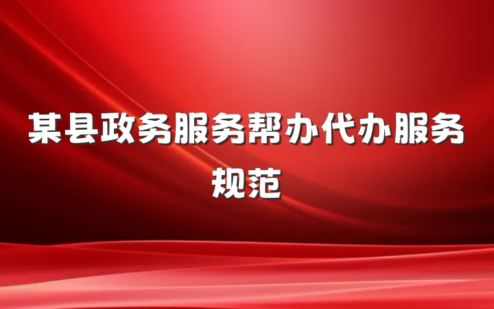 某县政务服务帮办代办服务规范