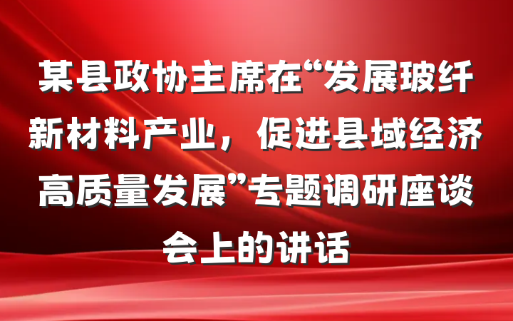 某县政协主席在“发展玻纤新材料产业，促进县域经济高质量发展”专题调研座谈会上的讲话