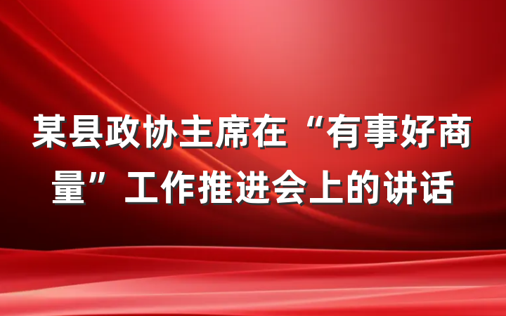 某县政协主席在“有事好商量”工作推进会上的讲话