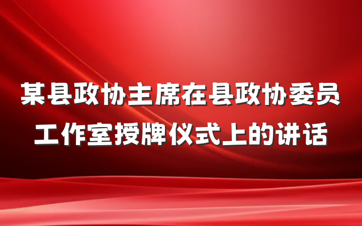 某县政协主席在县政协委员工作室授牌仪式上的讲话