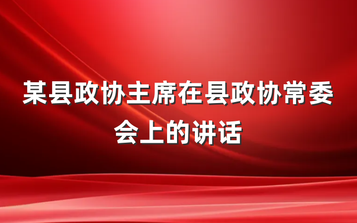 某县政协主席在县政协常委会上的讲话