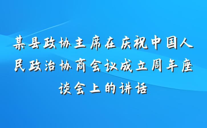 某县政协主席在庆祝中国人民政治协商会议成立周年座谈会上的讲话