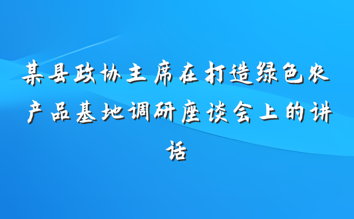 某县政协主席在打造绿色农产品基地调研座谈会上的讲话