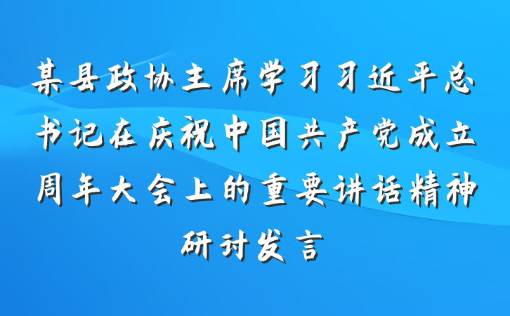 某县政协主席学习习近平总书记在庆祝中国共产党成立周年大会上的重要讲话精神研讨发言