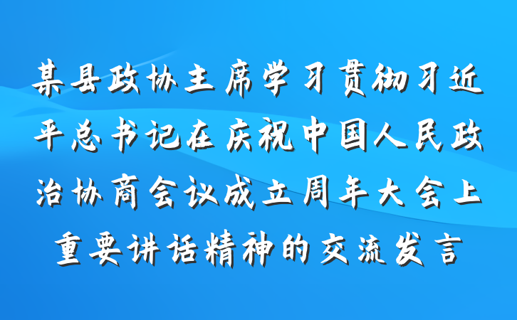 某县政协主席学习贯彻习近平总书记在庆祝中国人民政治协商会议成立周年大会上重要讲话精神的交流发言