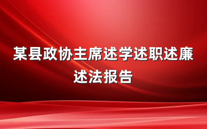 某县政协主席述学述职述廉述法报告