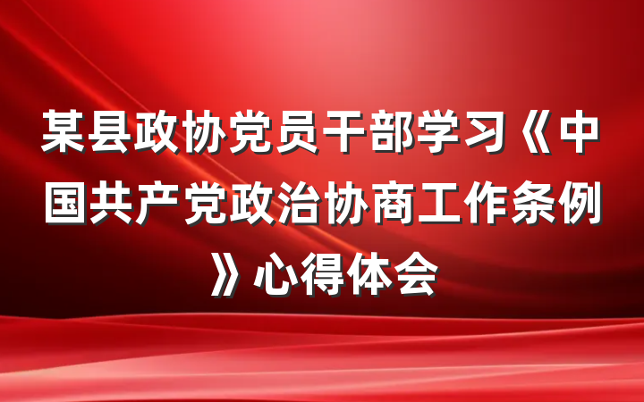 某县政协党员干部学习《中国共产党政治协商工作条例》心得体会