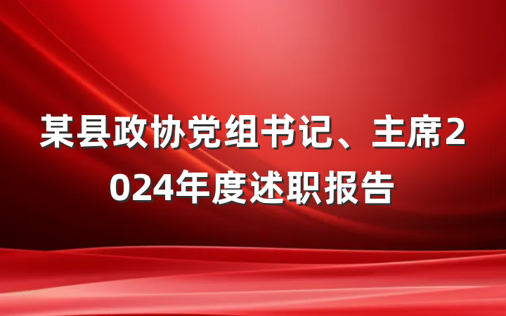 某县政协党组书记、主席2024年度述职报告