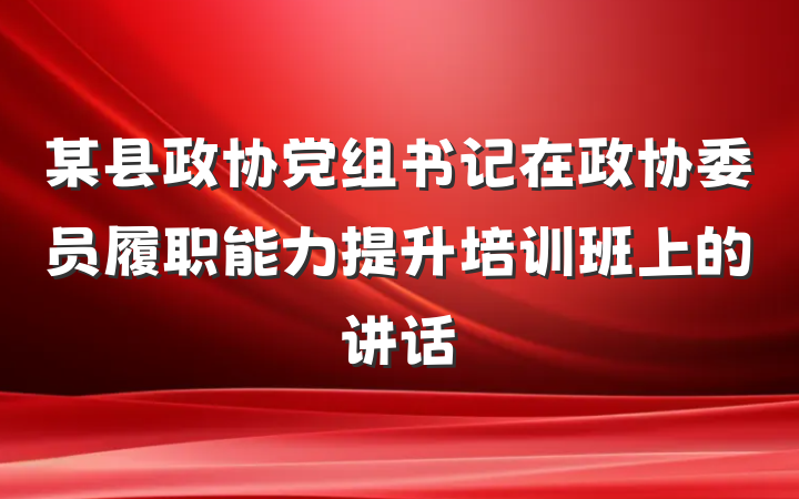 某县政协党组书记在政协委员履职能力提升培训班上的讲话