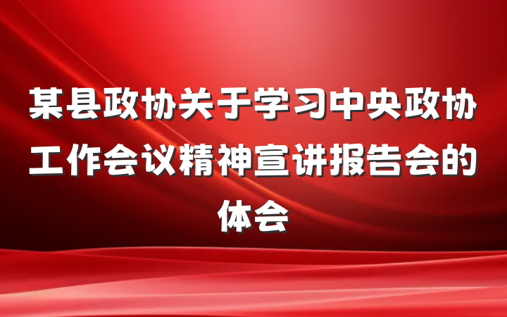 某县政协关于学习中央政协工作会议精神宣讲报告会的体会