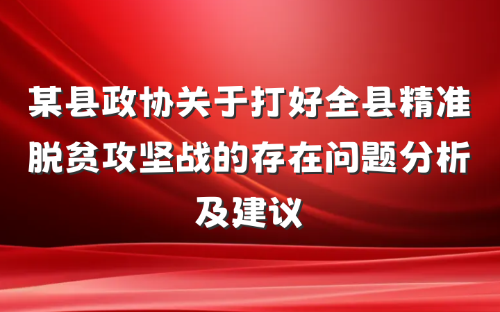 某县政协关于打好全县精准脱贫攻坚战的存在问题分析及建议