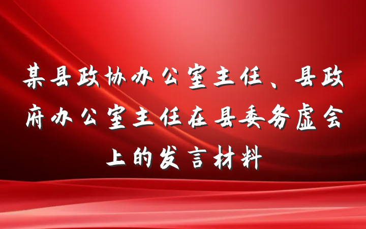 某县政协办公室主任、县政府办公室主任在县委务虚会上的发言材料