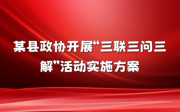 某县政协开展“三联三问三解”活动实施方案