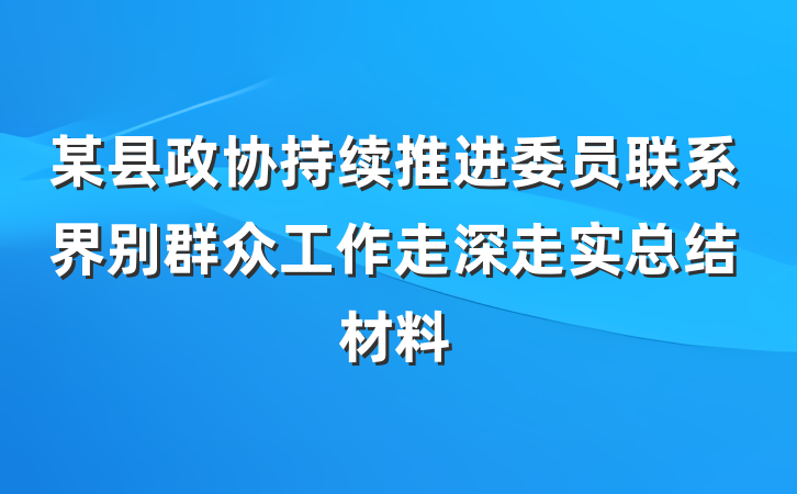 某县政协持续推进委员联系界别群众工作走深走实总结材料