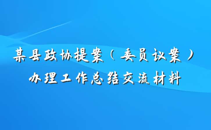 某县政协提案（委员议案）办理工作总结交流材料