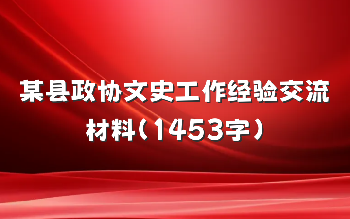 某县政协文史工作经验交流材料（1453字）
