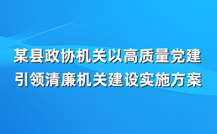 某县政协机关以高质量党建引领清廉机关建设实施方案