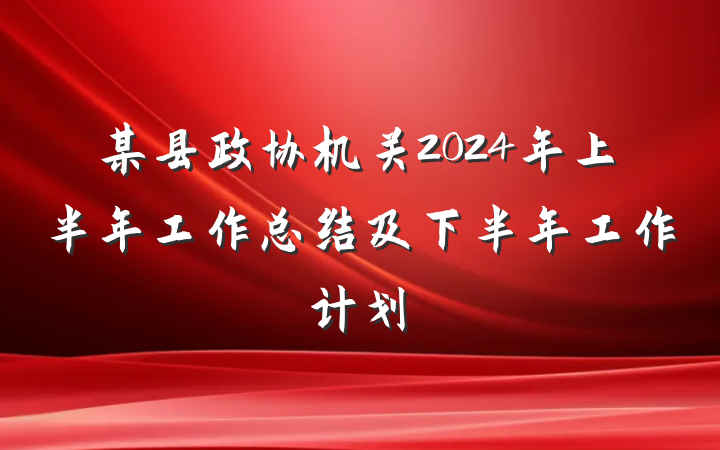 某县政协机关2024年上半年工作总结及下半年工作计划