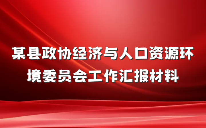 某县政协经济与人口资源环境委员会工作汇报材料