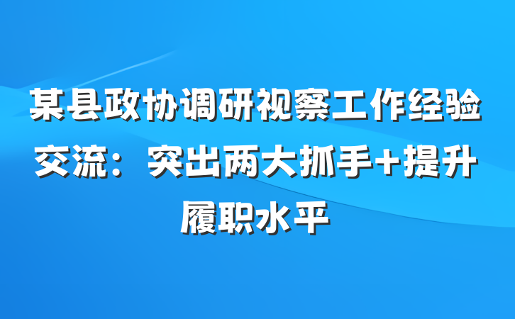某县政协调研视察工作经验交流：突出两大抓手 提升履职水平