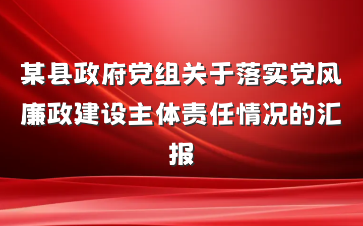 某县政府党组关于落实党风廉政建设主体责任情况的汇报
