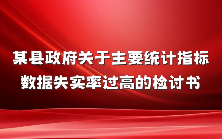 某县政府关于主要统计指标数据失实率过高的检讨书