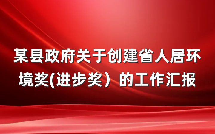 某县政府关于创建省人居环境奖(进步奖）的工作汇报