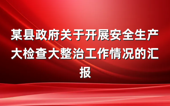 某县政府关于开展安全生产大检查大整治工作情况的汇报