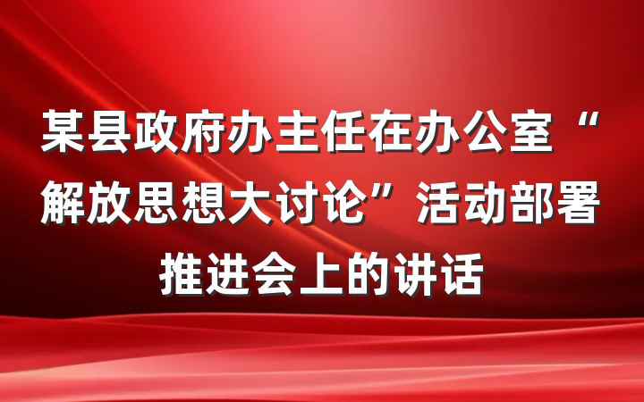 某县政府办主任在办公室“解放思想大讨论”活动部署推进会上的讲话