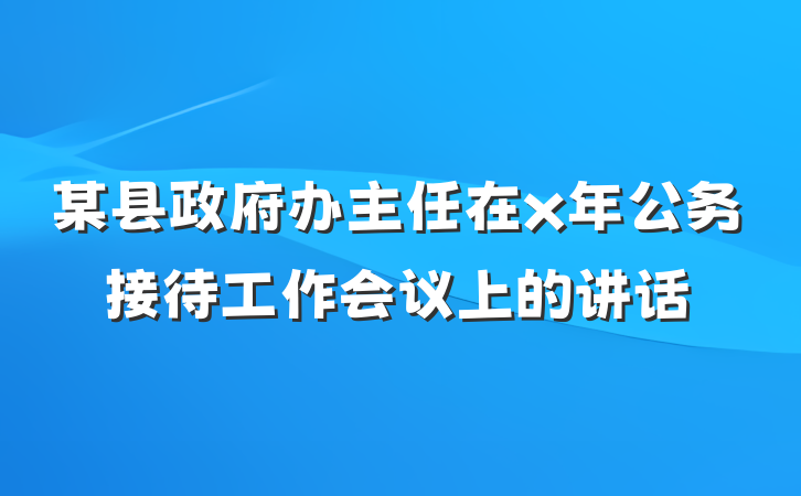 某县政府办主任在x年公务接待工作会议上的讲话