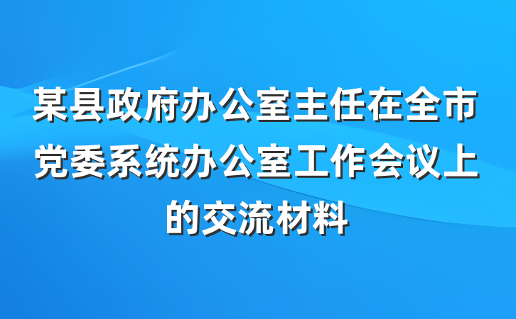 某县政府办公室主任在全市党委系统办公室工作会议上的交流材料